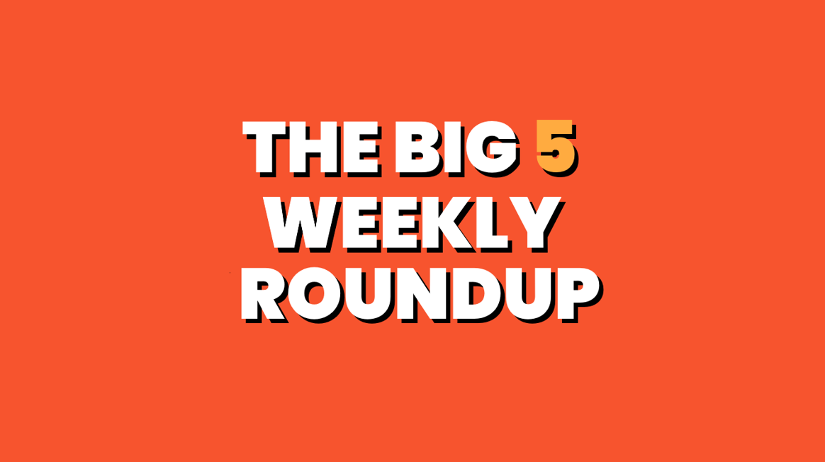 The Big 5 Weekly Roundup